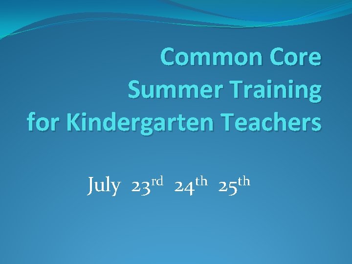 Common Core Summer Training for Kindergarten Teachers July 23 rd 24 th 25 th