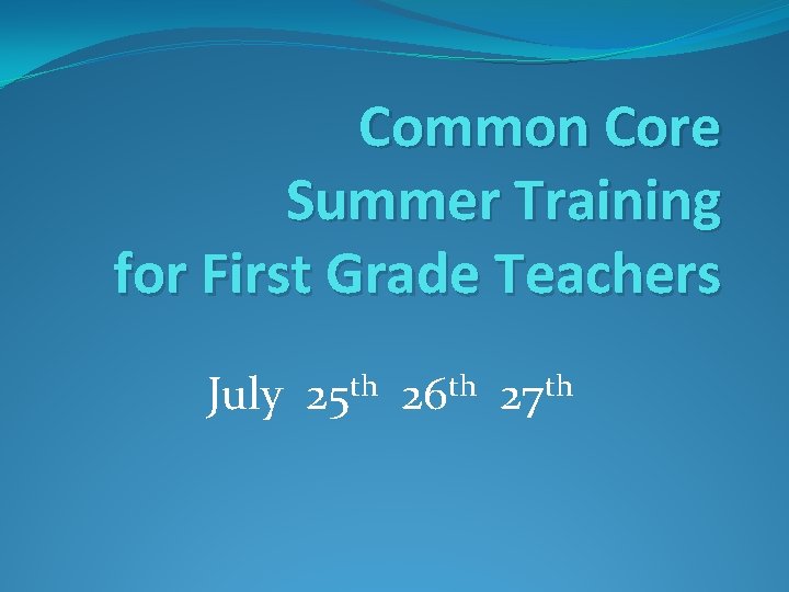 Common Core Summer Training for First Grade Teachers July 25 th 26 th 27