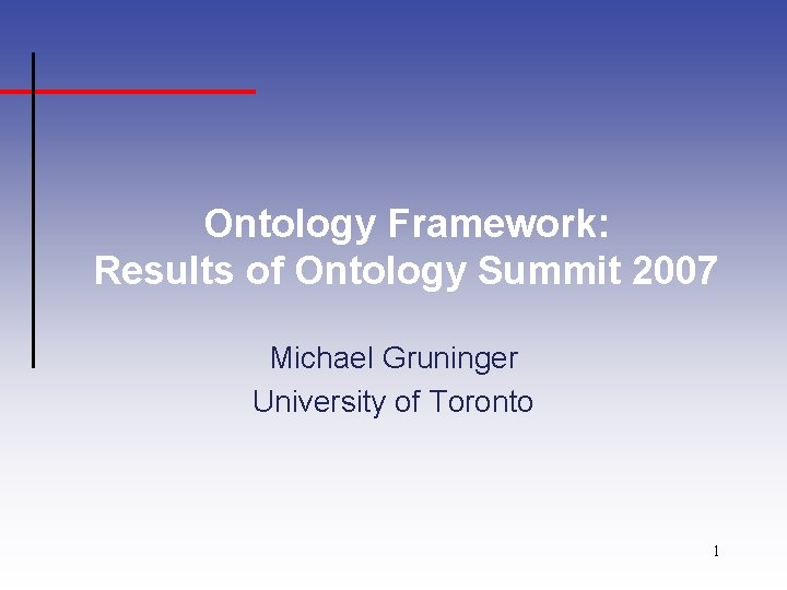 Ontology Framework: Results of Ontology Summit 2007 Michael Gruninger University of Toronto 1 