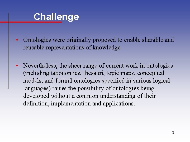 Challenge • Ontologies were originally proposed to enable sharable and reusable representations of knowledge.