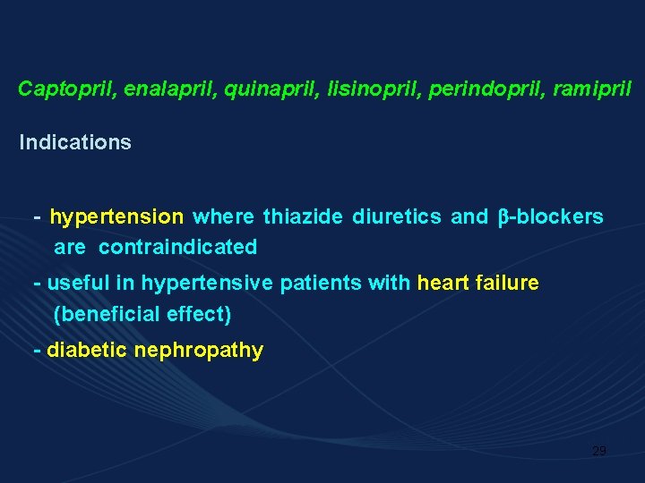 Captopril, enalapril, quinapril, lisinopril, perindopril, ramipril Indications - hypertension where thiazide diuretics and -blockers