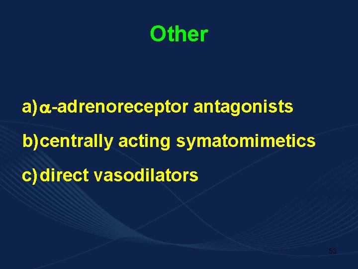 Other a) -adrenoreceptor antagonists b) centrally acting symatomimetics c) direct vasodilators 53 
