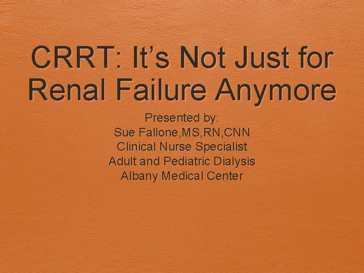 CRRT: It’s Not Just for Renal Failure Anymore Presented by: Sue Fallone, MS, RN,