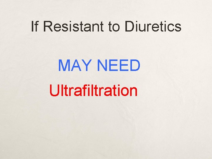 If Resistant to Diuretics MAY NEED Ultrafiltration 