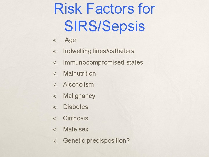 Risk Factors for SIRS/Sepsis Age Indwelling lines/catheters Immunocompromised states Malnutrition Alcoholism Malignancy Diabetes Cirrhosis
