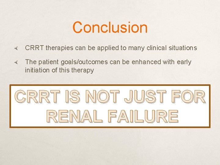 Conclusion CRRT therapies can be applied to many clinical situations The patient goals/outcomes can