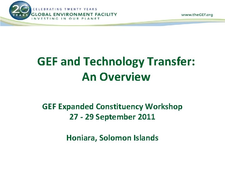 GEF and Technology Transfer: An Overview GEF Expanded Constituency Workshop 27 - 29 September