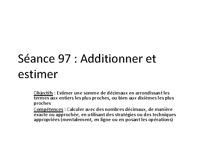 Séance 97 : Additionner et estimer Objectifs : Estimer une somme de décimaux en