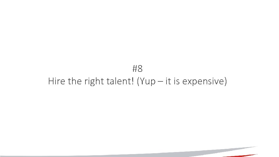 #8 Hire the right talent! (Yup – it is expensive) 