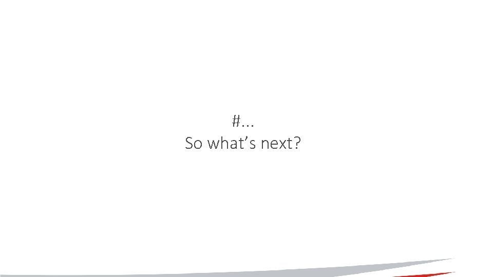 #. . . So what’s next? #. . . So what’s next?