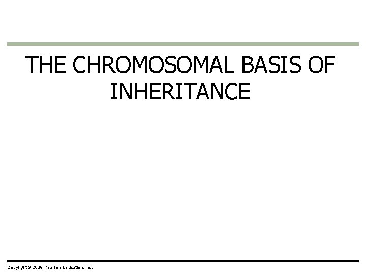 THE CHROMOSOMAL BASIS OF INHERITANCE Copyright © 2009 Pearson Education, Inc. 