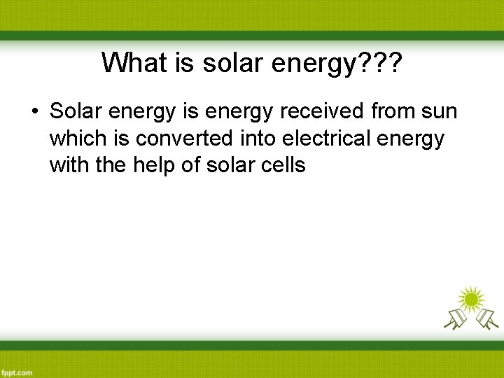 What is solar energy? ? ? • Solar energy is energy received from sun