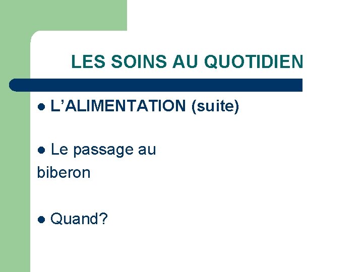 LES SOINS AU QUOTIDIEN l L’ALIMENTATION (suite) Le passage au biberon l l Quand?