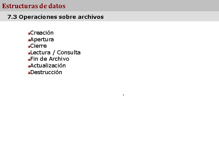 Estructuras de datos 7. 3 Operaciones sobre archivos Creación Apertura Cierre Lectura / Consulta