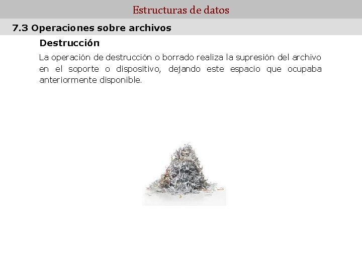 Estructuras de datos 7. 3 Operaciones sobre archivos Destrucción La operación de destrucción o