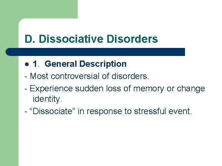 D. Dissociative Disorders 1. General Description - Most controversial of disorders. - Experience sudden