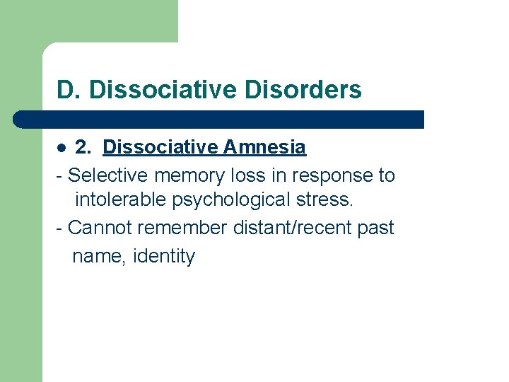 D. Dissociative Disorders 2. Dissociative Amnesia - Selective memory loss in response to intolerable