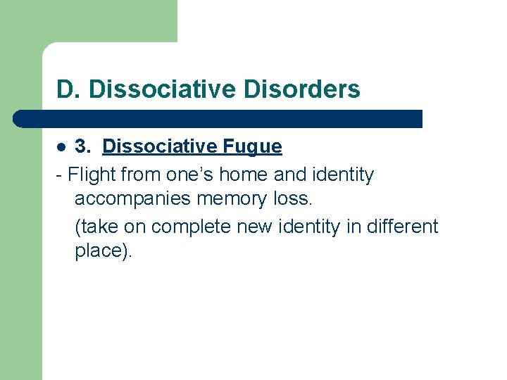 D. Dissociative Disorders 3. Dissociative Fugue - Flight from one’s home and identity accompanies