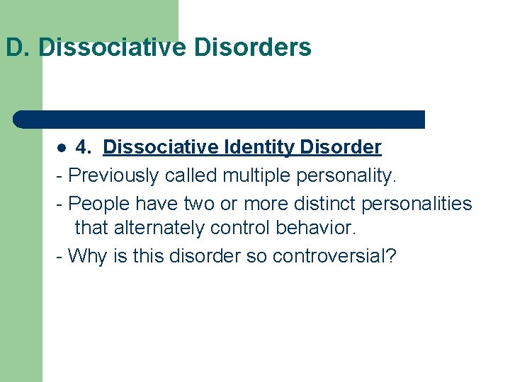 D. Dissociative Disorders 4. Dissociative Identity Disorder - Previously called multiple personality. - People