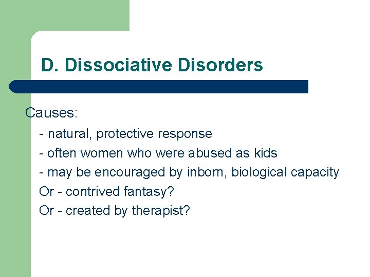 D. Dissociative Disorders Causes: - natural, protective response - often women who were abused