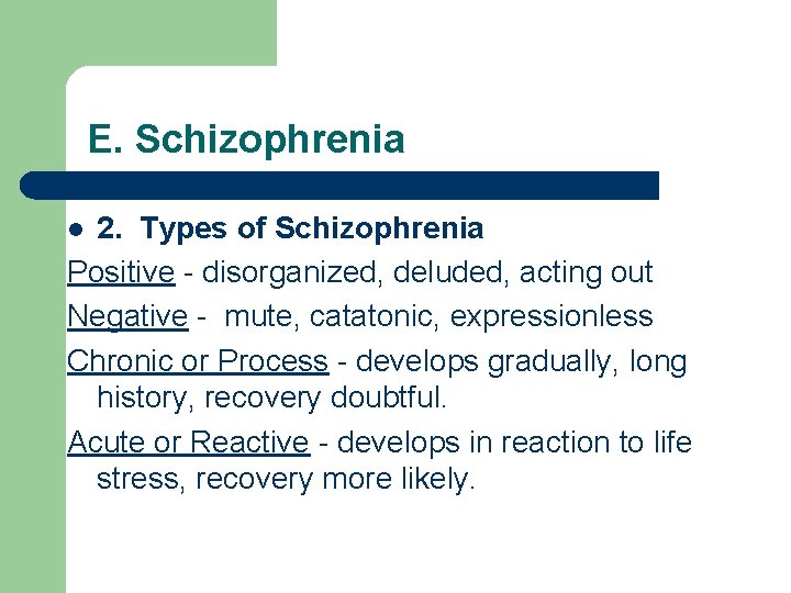 E. Schizophrenia 2. Types of Schizophrenia Positive - disorganized, deluded, acting out Negative -