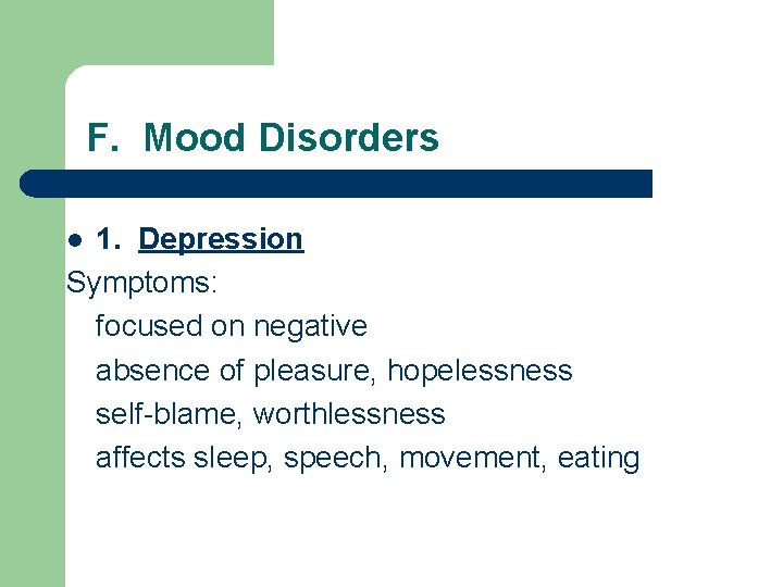 F. Mood Disorders 1. Depression Symptoms: focused on negative absence of pleasure, hopelessness self-blame,