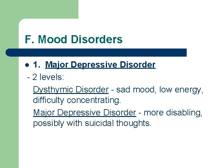 F. Mood Disorders 1. Major Depressive Disorder - 2 levels: Dysthymic Disorder - sad