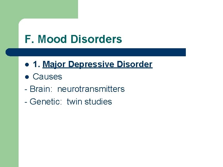 F. Mood Disorders 1. Major Depressive Disorder l Causes - Brain: neurotransmitters - Genetic: