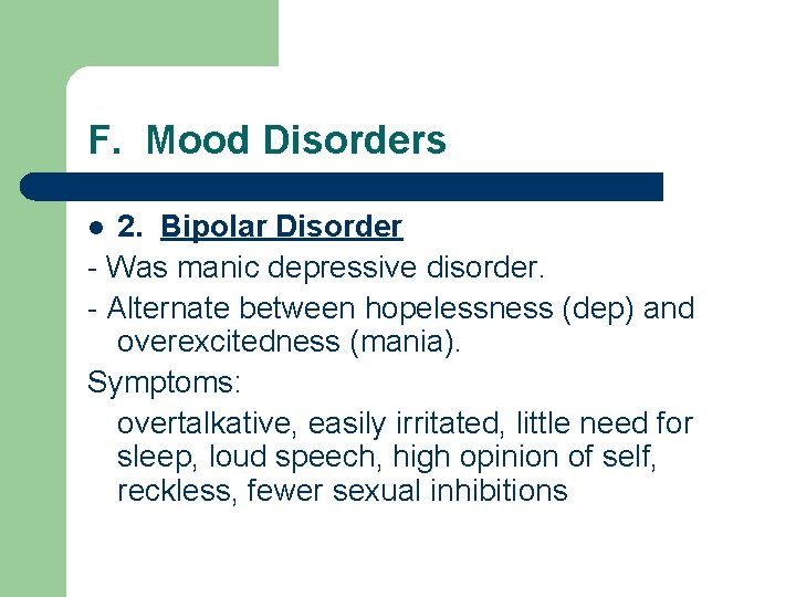 F. Mood Disorders 2. Bipolar Disorder - Was manic depressive disorder. - Alternate between