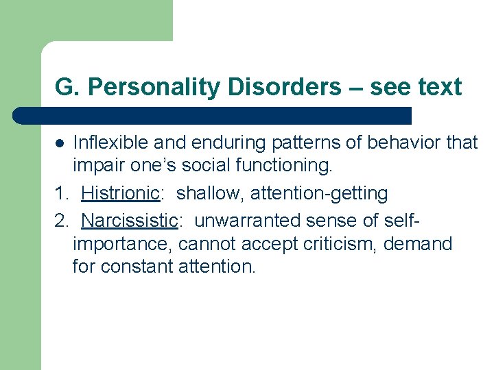 G. Personality Disorders – see text Inflexible and enduring patterns of behavior that impair