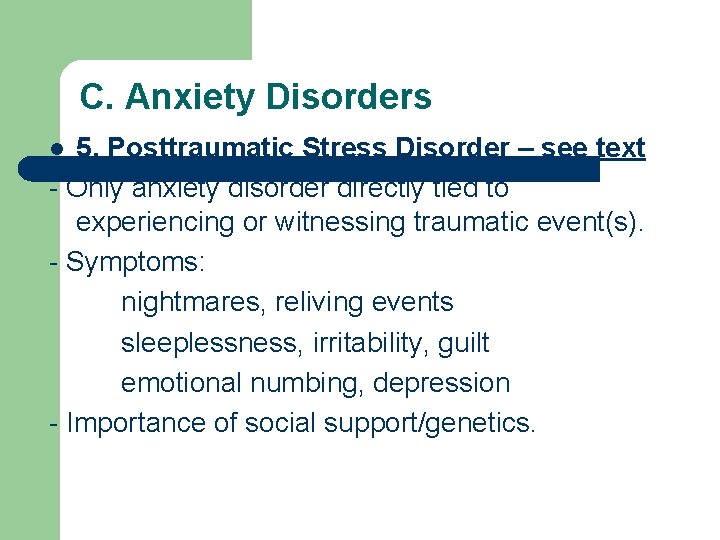 C. Anxiety Disorders 5. Posttraumatic Stress Disorder – see text - Only anxiety disorder
