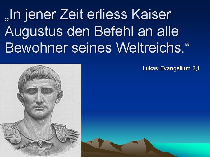 „In jener Zeit erliess Kaiser Augustus den Befehl an alle Bewohner seines Weltreichs. “