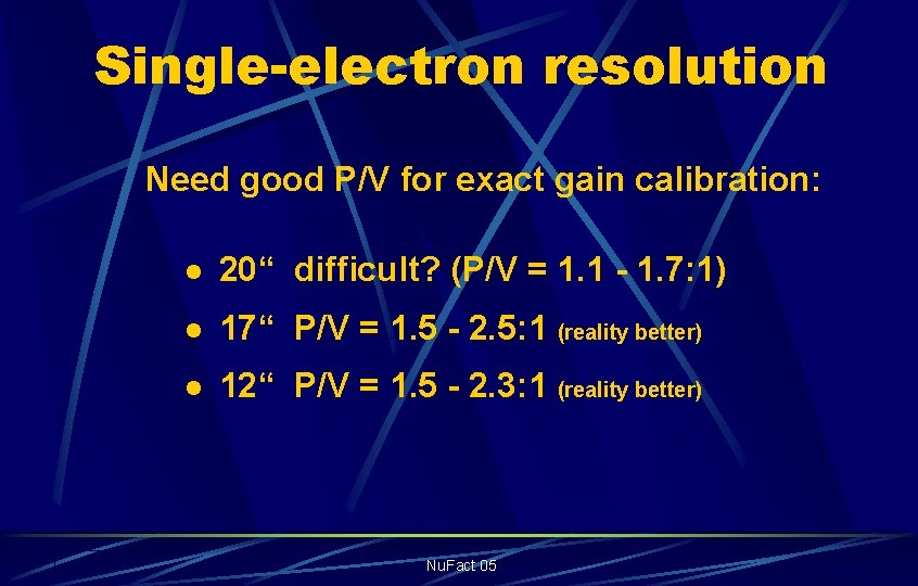 Single-electron resolution Need good P/V for exact gain calibration: l 20“ difficult? (P/V =