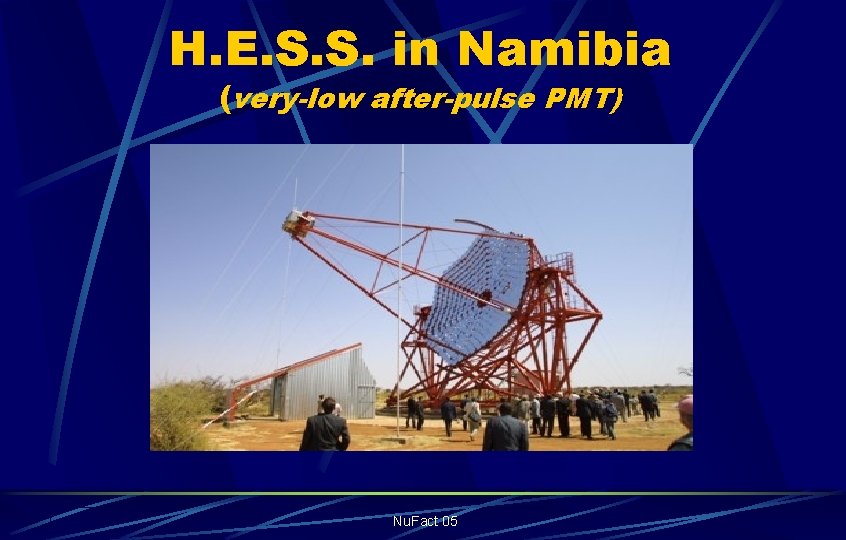 H. E. S. S. in Namibia (very-low after-pulse PMT) Nu. Fact 05 