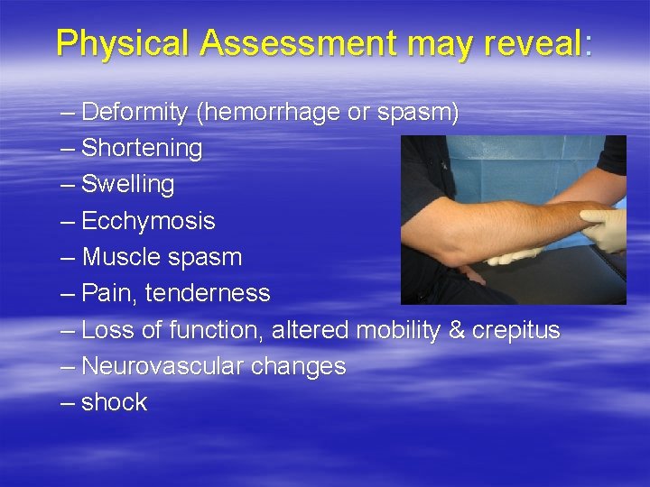 Physical Assessment may reveal: – Deformity (hemorrhage or spasm) – Shortening – Swelling –