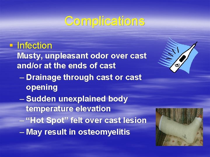 Complications § Infection Musty, unpleasant odor over cast and/or at the ends of cast