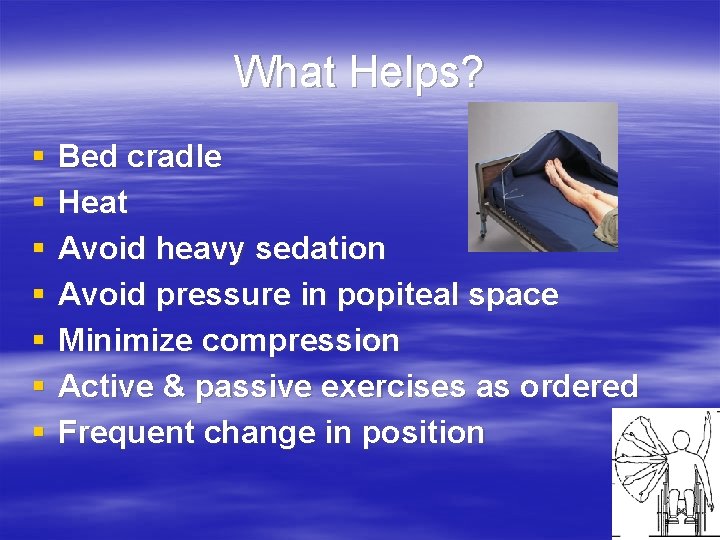 What Helps? § § § § Bed cradle Heat Avoid heavy sedation Avoid pressure