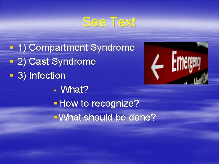 See Text § § § 1) Compartment Syndrome 2) Cast Syndrome 3) Infection §