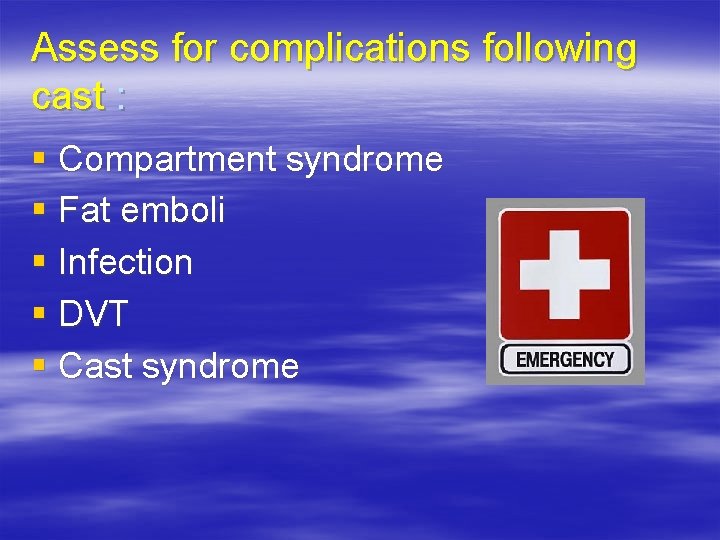 Assess for complications following cast : § Compartment syndrome § Fat emboli § Infection