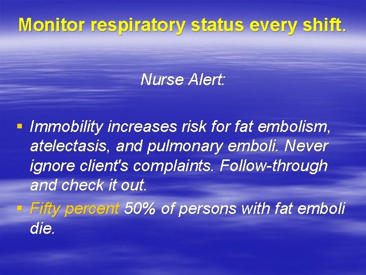 Monitor respiratory status every shift. Nurse Alert: § Immobility increases risk for fat embolism,