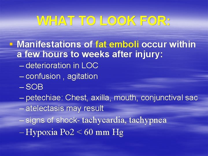 WHAT TO LOOK FOR: § Manifestations of fat emboli occur within a few hours