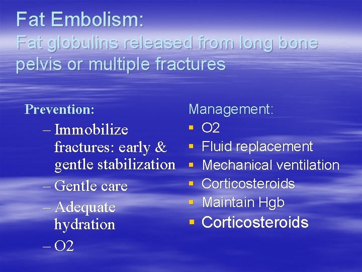 Fat Embolism: Fat globulins released from long bone pelvis or multiple fractures Management: §