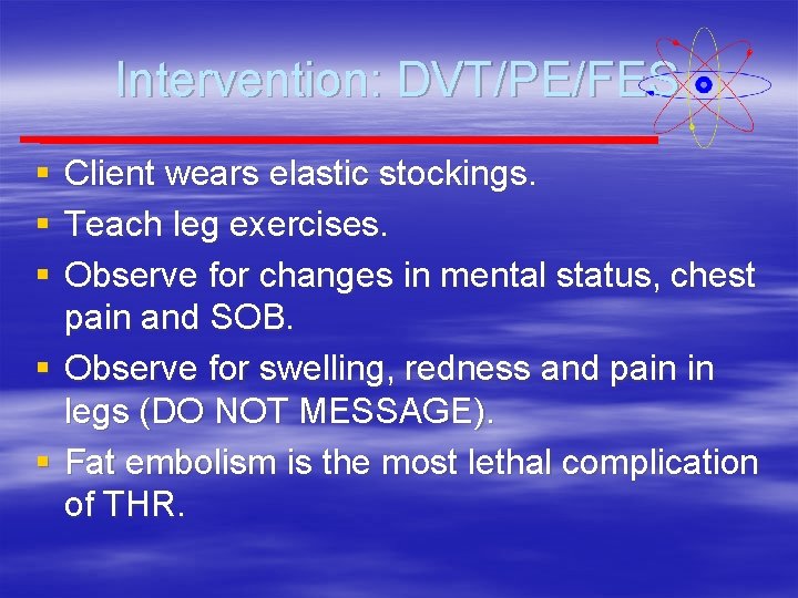 Intervention: DVT/PE/FES § § § Client wears elastic stockings. Teach leg exercises. Observe for