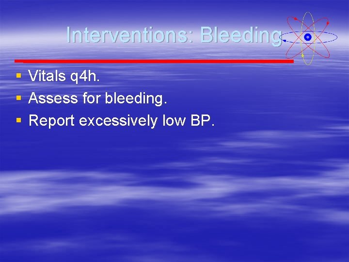 Interventions: Bleeding § § § Vitals q 4 h. Assess for bleeding. Report excessively