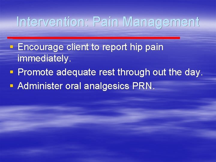 Intervention: Pain Management § Encourage client to report hip pain immediately. § Promote adequate
