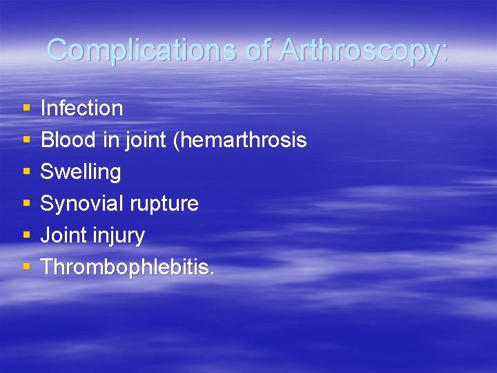 Complications of Arthroscopy: § § § Infection Blood in joint (hemarthrosis Swelling Synovial rupture