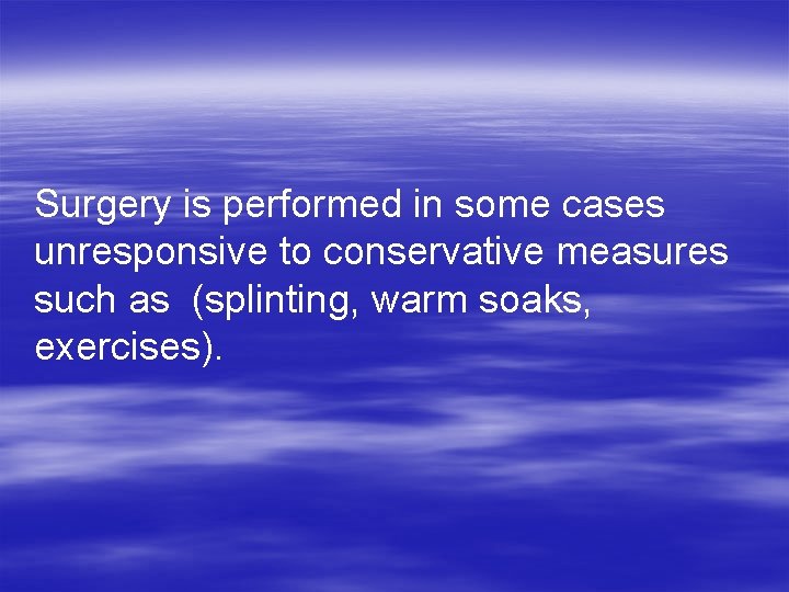 Surgery is performed in some cases unresponsive to conservative measures such as (splinting, warm