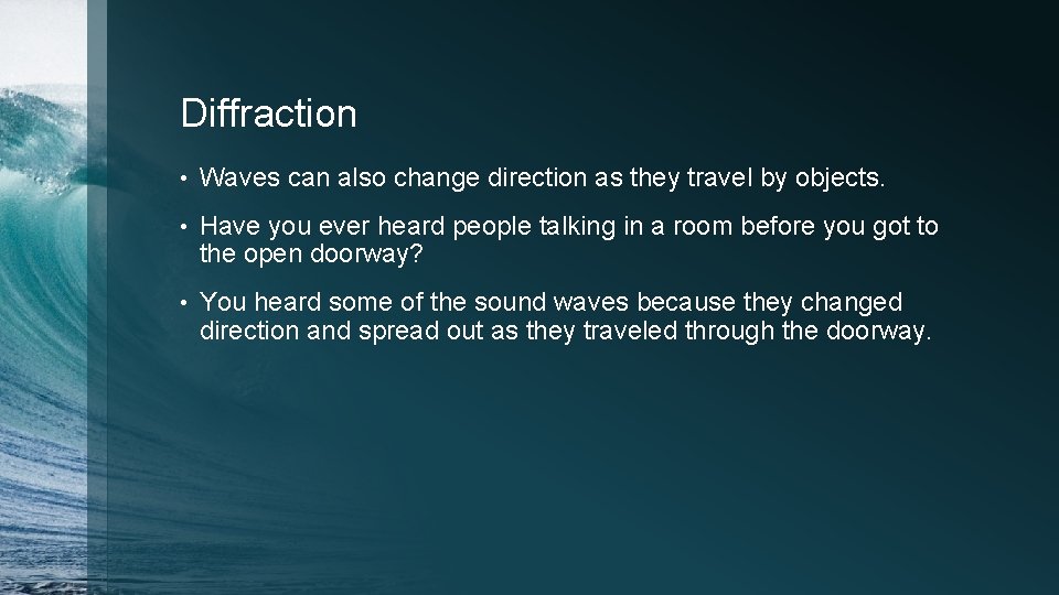 Diffraction • Waves can also change direction as they travel by objects. • Have