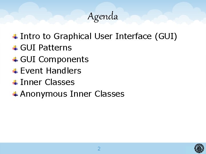 Agenda Intro to Graphical User Interface (GUI) GUI Patterns GUI Components Event Handlers Inner