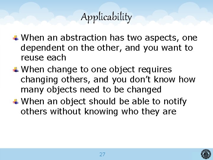 Applicability When an abstraction has two aspects, one dependent on the other, and you